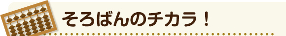 そろばんのチカラ！